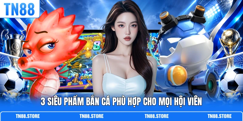3 siêu phẩm bắn cá phù hợp cho mọi hội viên