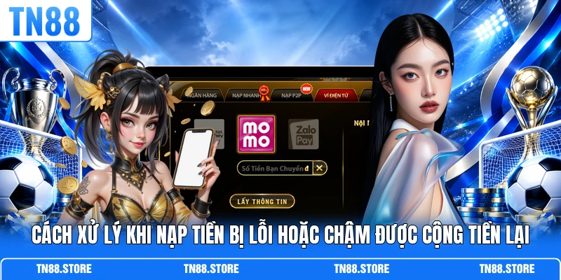 Cách xử lý khi nạp tiền bị lỗi hoặc chậm được cộng tiền lại
