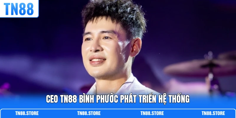 CEO TN88 Bình Phước phát triển hệ thống