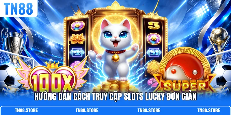 Hướng dẫn cách truy cập Slots Lucky đơn giản