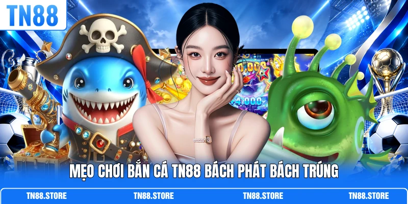 Mẹo chơi bắn cá TN88 bách phát bách trúng