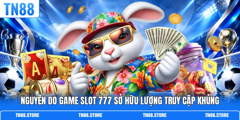 Nguyên do game Slot 777 sở hữu lượng truy cập khủng
