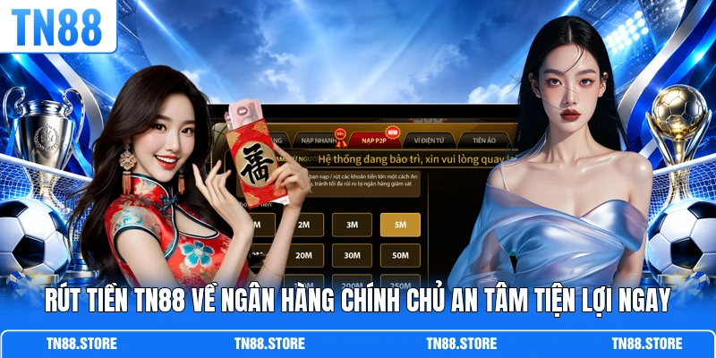 Rút tiền TN88 về ngân hàng chính chủ an tâm tiện lợi ngay