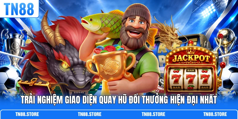 Trải nghiệm giao diện quay hũ đổi thưởng hiện đại nhất